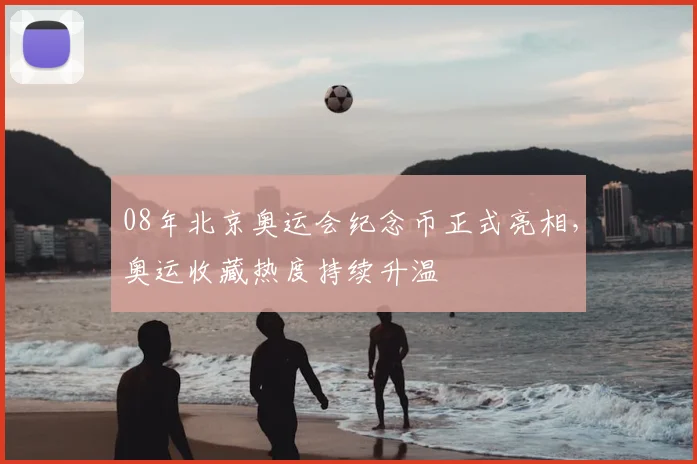08年北京奥运会纪念币正式亮相,奥运收藏热度持续升温