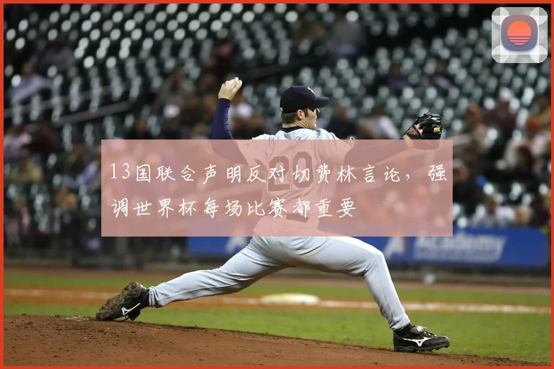 13国联合声明反对切费林言论,强调世界杯每场比赛都重要