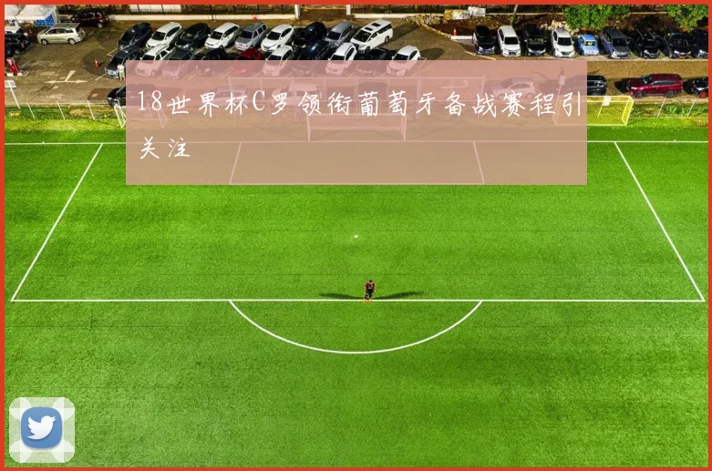 18世界杯C罗领衔葡萄牙备战赛程引关注