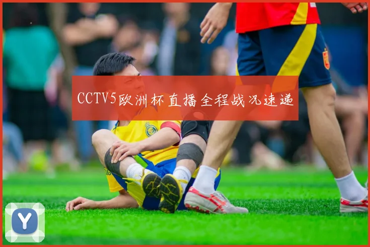CCTV5欧洲杯直播全程战况速递