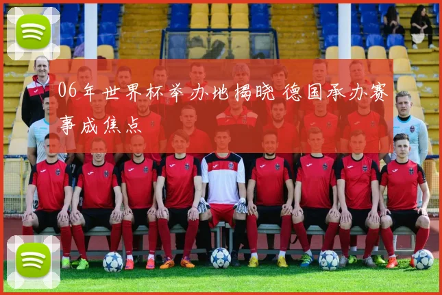 06年世界杯举办地揭晓 德国承办赛事成焦点