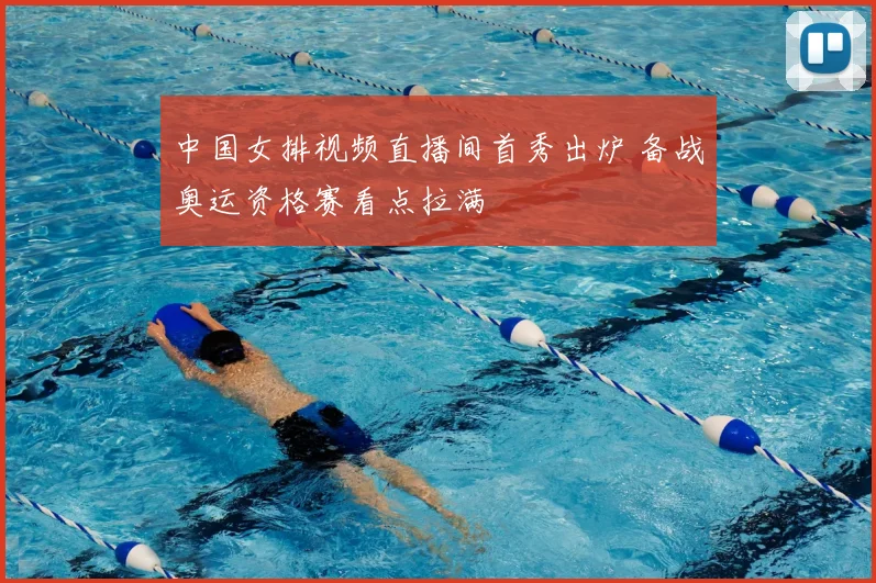 中国女排视频直播间首秀出炉 备战奥运资格赛看点拉满
