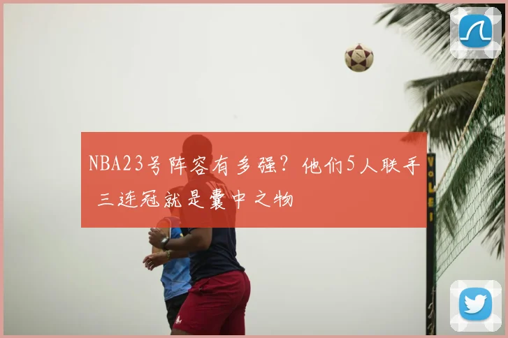 NBA23号阵容有多强?他们5人联手 三连冠就是囊中之物