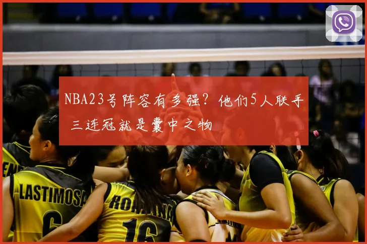 NBA23号阵容有多强?他们5人联手 三连冠就是囊中之物