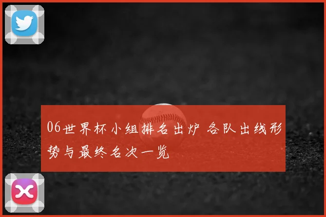 06世界杯小组排名出炉 各队出线形势与最终名次一览