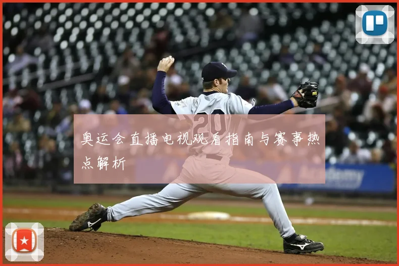 奥运会直播电视观看指南与赛事热点解析