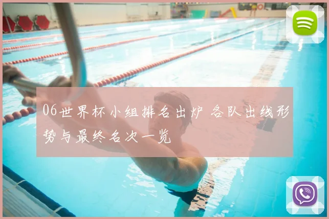 06世界杯小组排名出炉 各队出线形势与最终名次一览