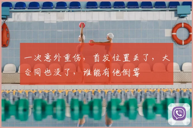 一次意外重伤，首发位置丢了，大合同也没了，谁能有他倒霉
