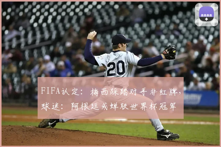 FIFA认定：梅西踩踏对手非红牌，球迷：阿根廷或蝉联世界杯冠军