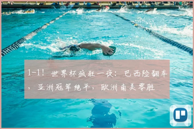 1-1！世界杯疯狂一夜：巴西险翻车，亚洲冠军绝平，欧洲南美零胜