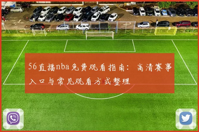 56直播nba免费观看指南：高清赛事入口与常见观看方式整理