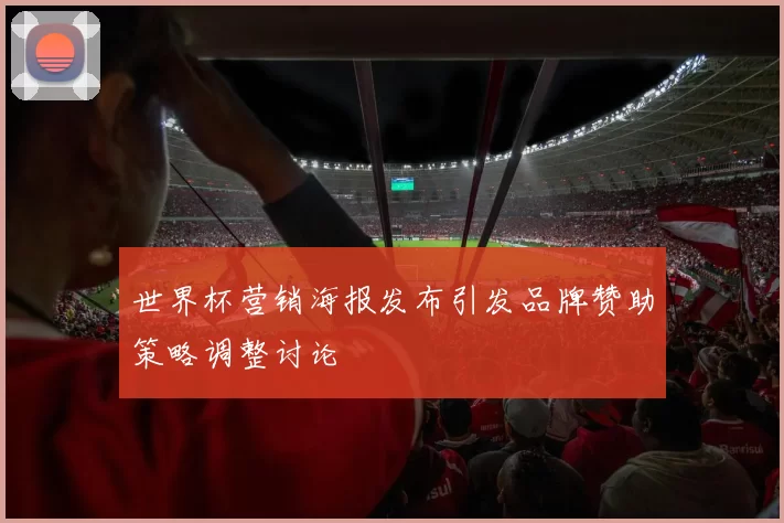 世界杯营销海报发布引发品牌赞助策略调整讨论