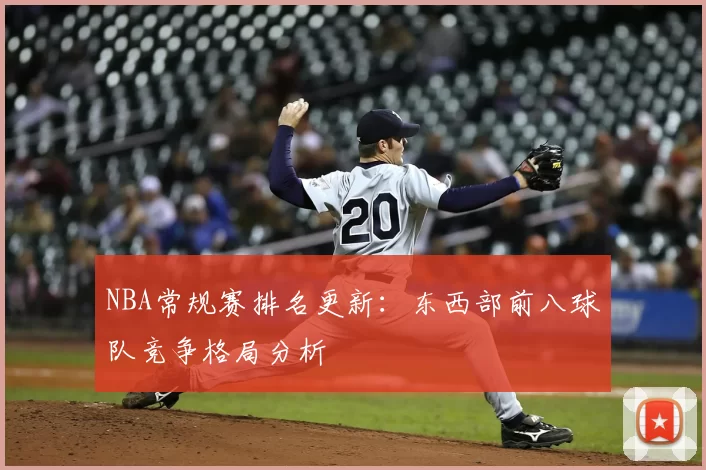 NBA常规赛排名更新：东西部前八球队竞争格局分析