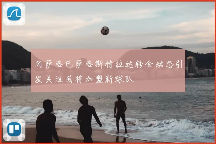 冈萨洛巴萨洛斯特拉达转会动态引发关注或将加盟新球队