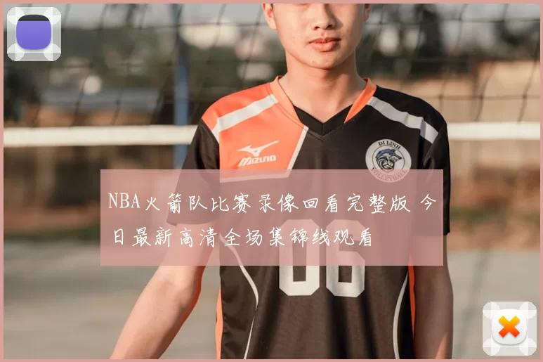 NBA火箭队比赛录像回看完整版 今日最新高清全场集锦线观看