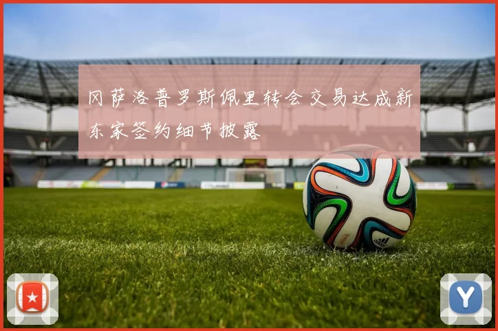 冈萨洛普罗斯佩里转会交易达成新东家签约细节披露