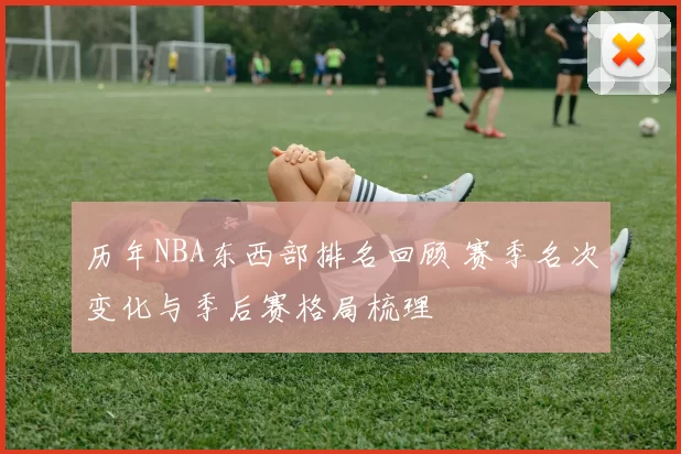 历年NBA东西部排名回顾 赛季名次变化与季后赛格局梳理