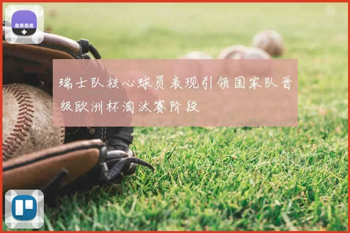 瑞士队核心球员表现引领国家队晋级欧洲杯淘汰赛阶段