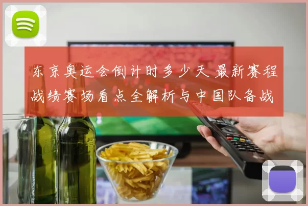 东京奥运会倒计时多少天 最新赛程战绩赛场看点全解析与中国队备战