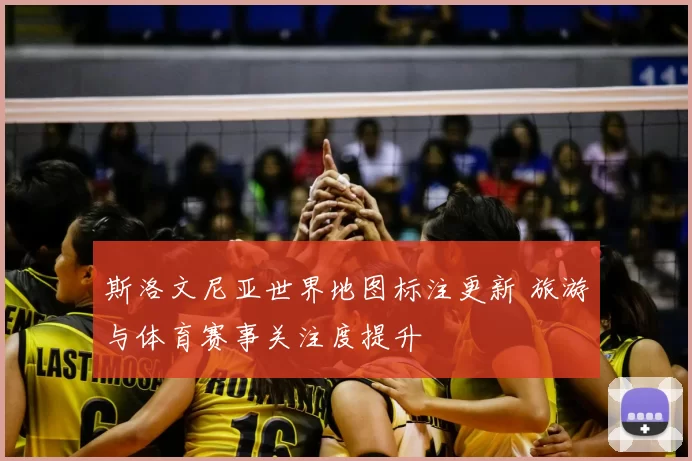 斯洛文尼亚世界地图标注更新 旅游与体育赛事关注度提升