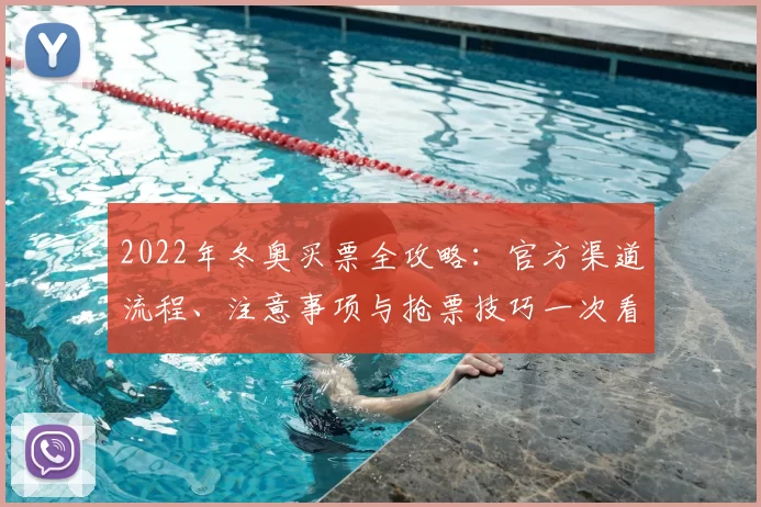 2022年冬奥买票全攻略：官方渠道流程、注意事项与抢票技巧一次看懂