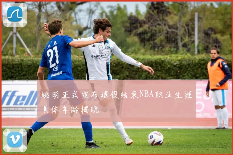 姚明正式宣布退役结束NBA职业生涯具体年龄揭晓