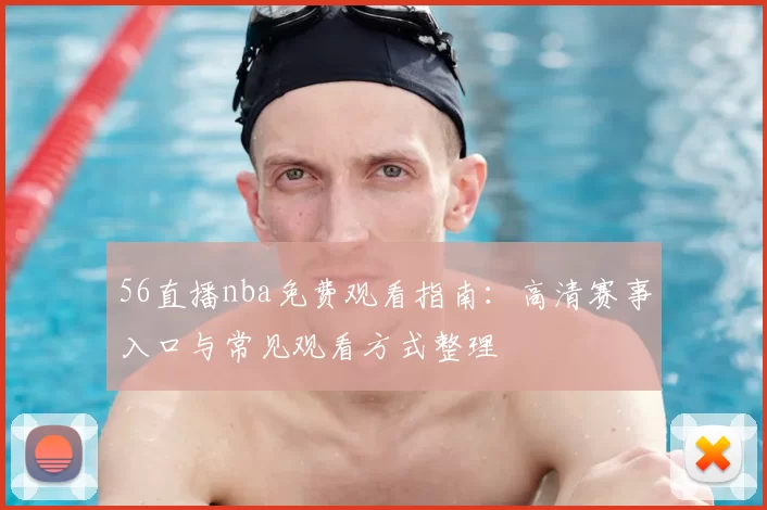 56直播nba免费观看指南:高清赛事入口与常见观看方式整理