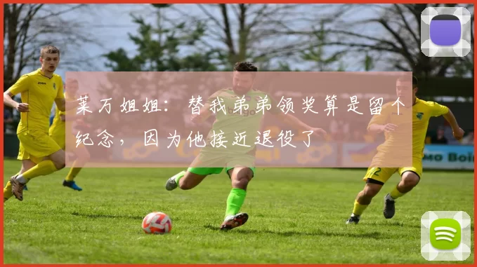 莱万姐姐:替我弟弟领奖算是留个纪念,因为他接近退役了