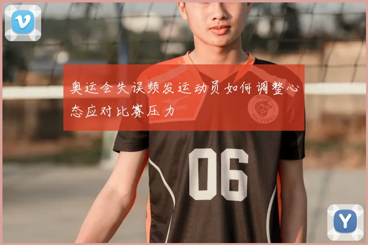 奥运会失误频发运动员如何调整心态应对比赛压力