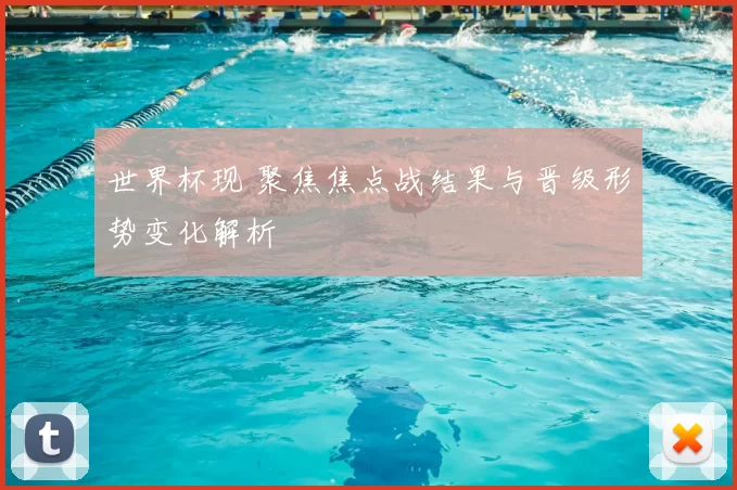 世界杯现 聚焦焦点战结果与晋级形势变化解析