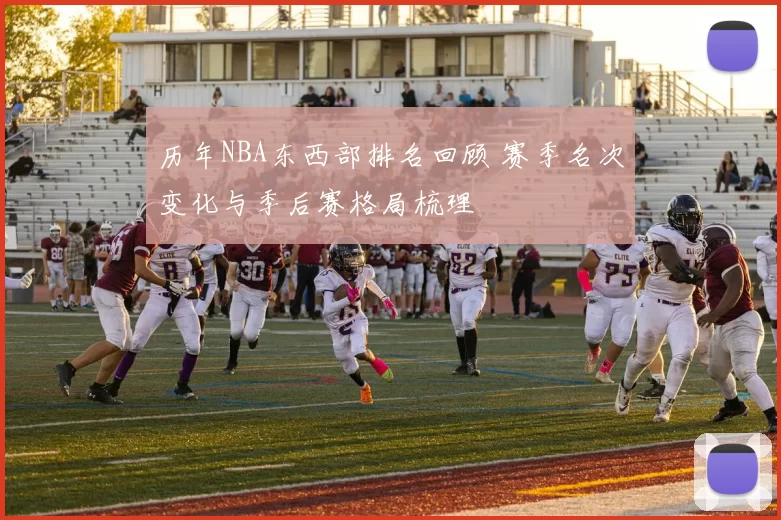 历年NBA东西部排名回顾 赛季名次变化与季后赛格局梳理