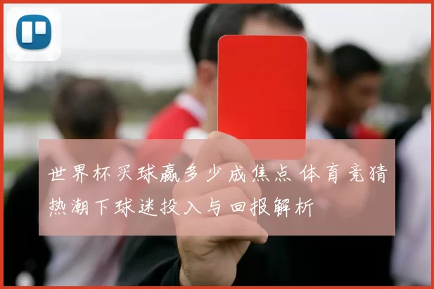 世界杯买球赢多少成焦点 体育竞猜热潮下球迷投入与回报解析