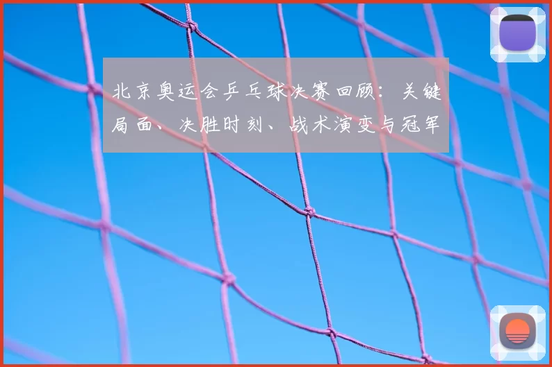 北京奥运会乒乓球决赛回顾：关键局面、决胜时刻、战术演变与冠军影响