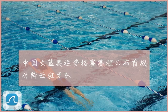 中国女篮奥运资格赛赛程公布首战对阵西班牙队