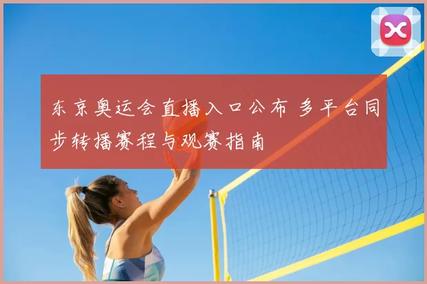 东京奥运会直播入口公布 多平台同步转播赛程与观赛指南
