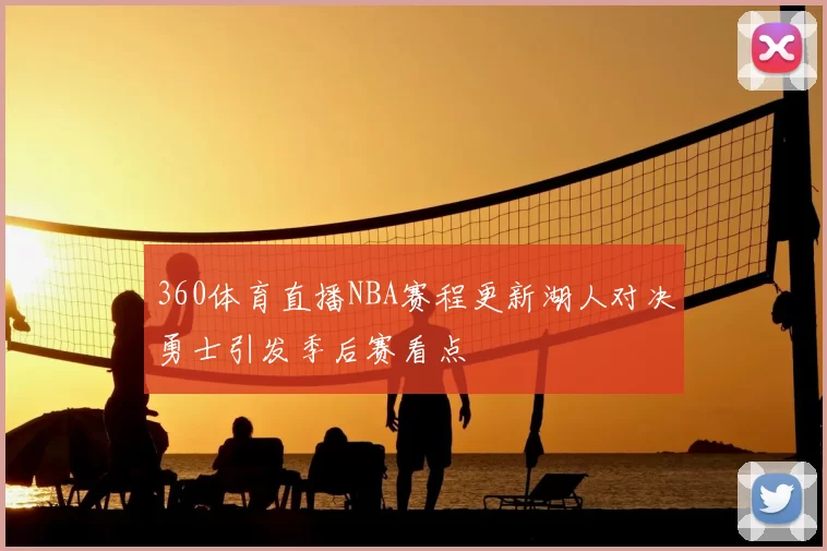 360体育直播NBA赛程更新湖人对决勇士引发季后赛看点