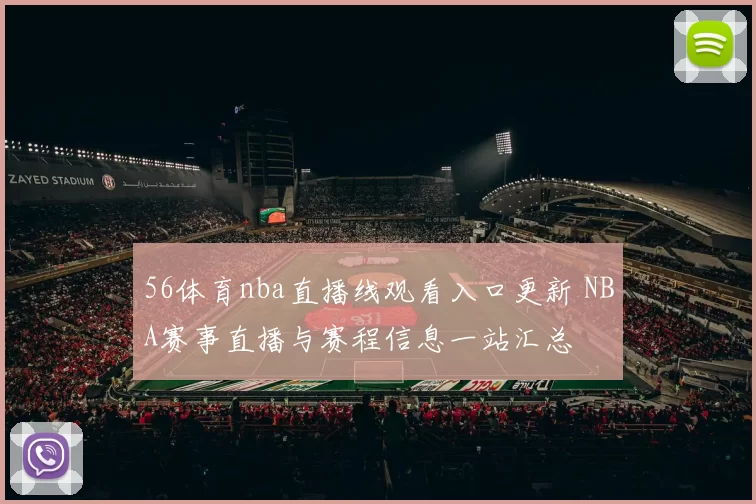 56体育nba直播线观看入口更新 NBA赛事直播与赛程信息一站汇总