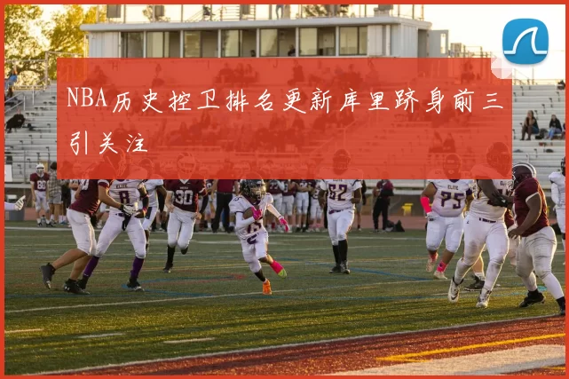 NBA历史控卫排名更新库里跻身前三引关注