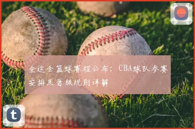 全运会篮球赛程公布：CBA球队参赛安排及晋级规则详解