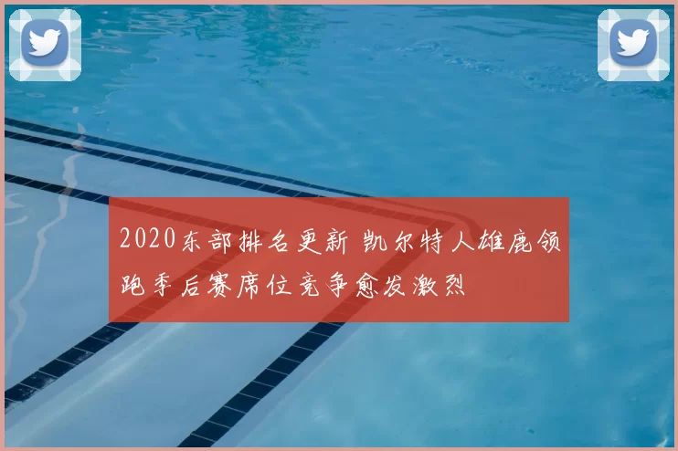 2020东部排名更新 凯尔特人雄鹿领跑季后赛席位竞争愈发激烈