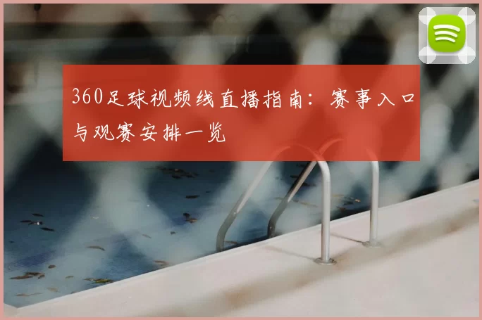 360足球视频线直播指南：赛事入口与观赛安排一览