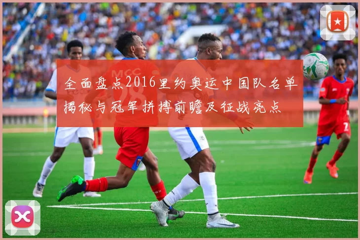 全面盘点2016里约奥运中国队名单揭秘与冠军拼搏前瞻及征战亮点