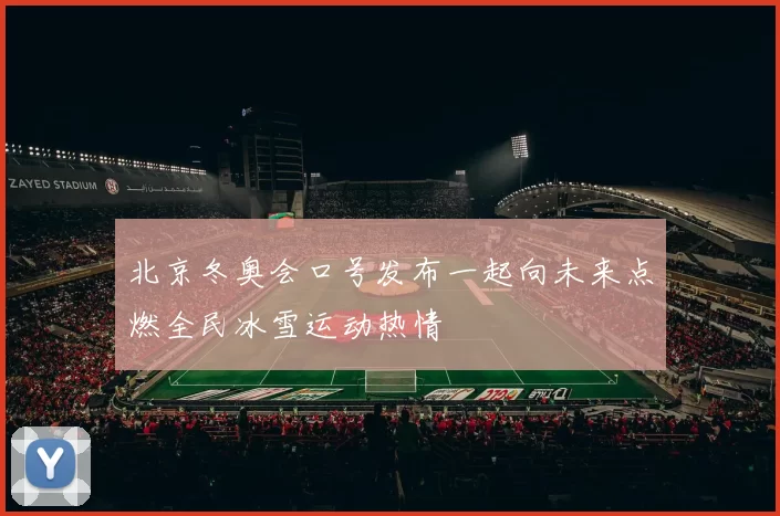 北京冬奥会口号发布一起向未来点燃全民冰雪运动热情