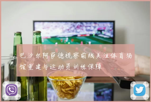 巴沙尔阿萨德视察前线关注体育场馆重建与运动员训练保障