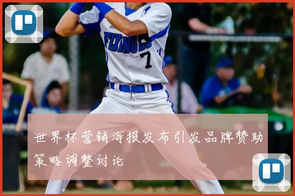 世界杯营销海报发布引发品牌赞助策略调整讨论