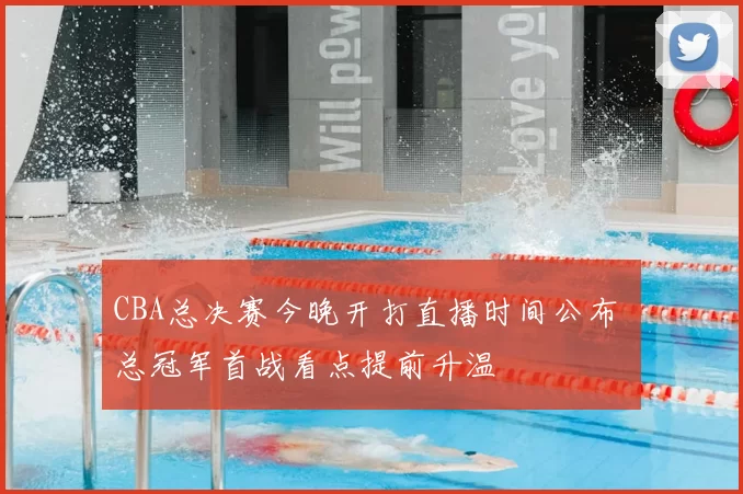 CBA总决赛今晚开打直播时间公布 总冠军首战看点提前升温