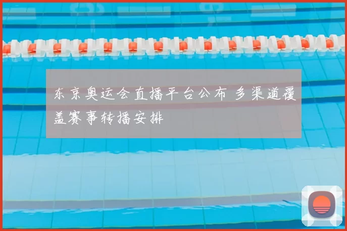 东京奥运会直播平台公布 多渠道覆盖赛事转播安排