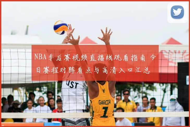 NBA季后赛视频直播线观看指南 今日赛程对阵看点与高清入口汇总