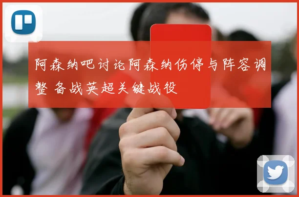 阿森纳吧讨论阿森纳伤停与阵容调整 备战英超关键战役