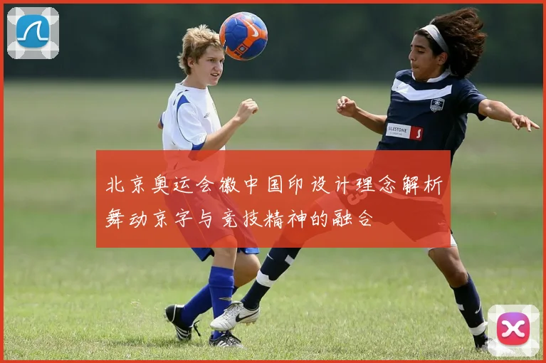 北京奥运会徽中国印设计理念解析舞动京字与竞技精神的融合
